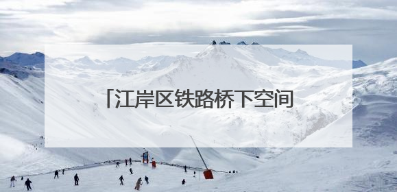 江岸区铁路桥下空间焕新，“遗忘角落”将成“活力空间”
