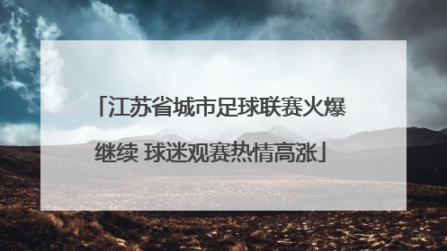 江苏省城市足球联赛火爆继续 球迷观赛热情高涨