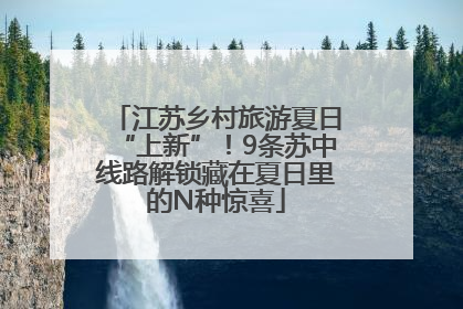 江苏乡村旅游夏日“上新”！9条苏中线路解锁藏在夏日里的N种惊喜