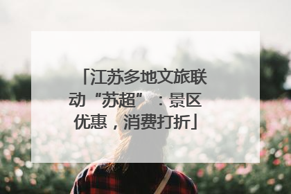 江苏多地文旅联动“苏超”：景区优惠，消费打折