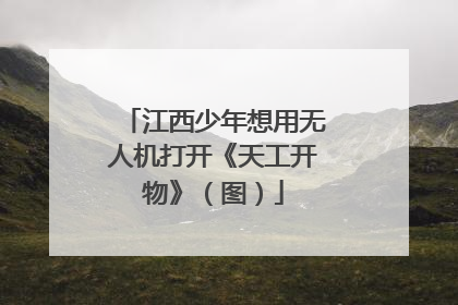 江西少年想用无人机打开《天工开物》（图）