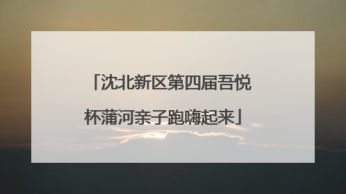 沈北新区第四届吾悦杯蒲河亲子跑嗨起来