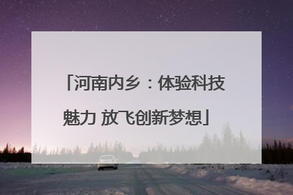 河南内乡：体验科技魅力 放飞创新梦想