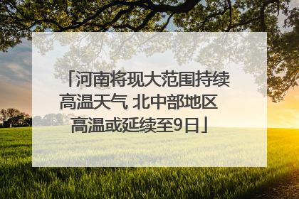 河南将现大范围持续高温天气 北中部地区高温或延续至9日