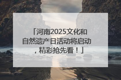 河南2025文化和自然遗产日活动将启动，精彩抢先看！