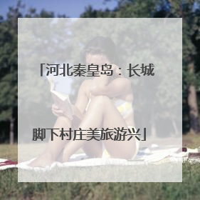 河北秦皇岛：长城脚下村庄美旅游兴