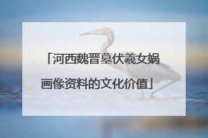 河西魏晋墓伏羲女娲画像资料的文化价值