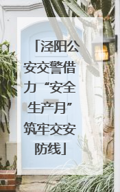 泾阳公安交警借力“安全生产月”筑牢交安防线