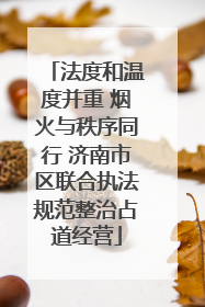 法度和温度并重 烟火与秩序同行 济南市区联合执法规范整治占道经营