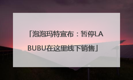 泡泡玛特宣布：暂停LABUBU在这里线下销售
