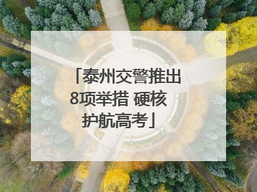 泰州交警推出8项举措 硬核护航高考
