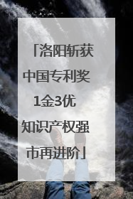 洛阳斩获中国专利奖1金3优 知识产权强市再进阶