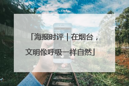 海报时评｜在烟台，文明像呼吸一样自然