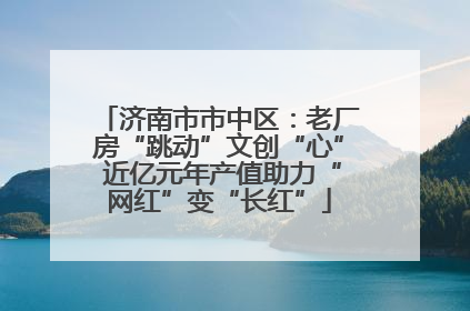 济南市市中区：老厂房“跳动”文创“心” 近亿元年产值助力“网红”变“长红”