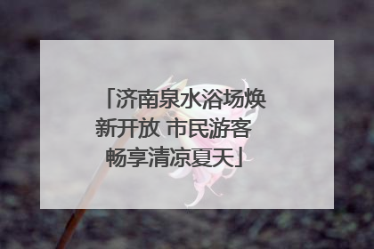 济南泉水浴场焕新开放 市民游客畅享清凉夏天
