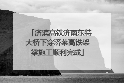 济滨高铁济南东特大桥下穿济莱高铁架梁施工顺利完成
