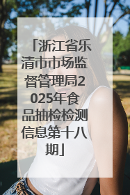 浙江省乐清市市场监督管理局2025年食品抽检检测信息第十八期