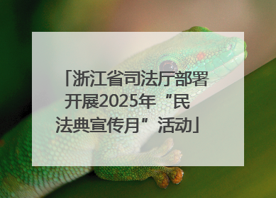 浙江省司法厅部署开展2025年“民法典宣传月”活动