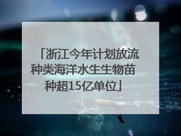 浙江今年计划放流种类海洋水生生物苗种超15亿单位