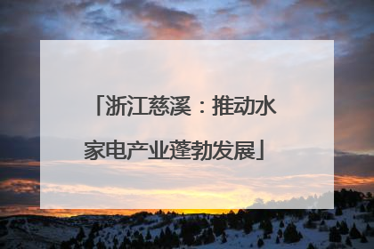 浙江慈溪：推动水家电产业蓬勃发展