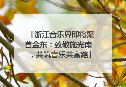 浙江音乐界即将聚首金东：致敬施光南，共筑音乐共富路
