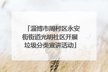 淄博市周村区永安街街道光明社区开展垃圾分类宣讲活动