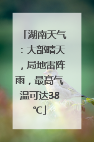 湖南天气：大部晴天，局地雷阵雨，最高气温可达38℃