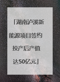 湖南泸溪新能源项目签约 投产后产值达50亿元