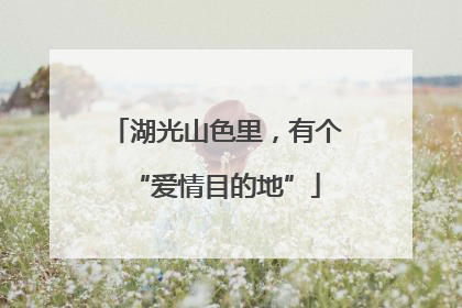 湖光山色里，有个“爱情目的地”