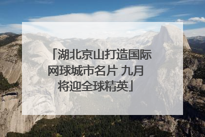 湖北京山打造国际网球城市名片 九月将迎全球精英
