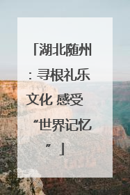 湖北随州：寻根礼乐文化 感受“世界记忆”
