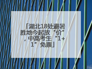 湖北18处避暑胜地今起放“价”，中高考生“1+1”免票