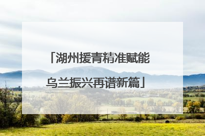 湖州援青精准赋能 乌兰振兴再谱新篇