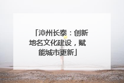 漳州长泰：创新地名文化建设，赋能城市更新