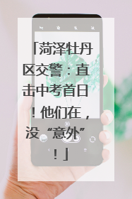 菏泽牡丹区交警：直击中考首日！他们在，没“意外”！