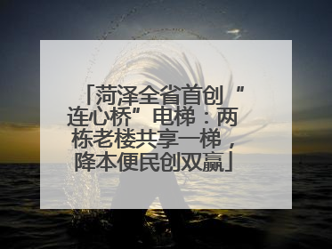 菏泽全省首创“连心桥”电梯：两栋老楼共享一梯，降本便民创双赢