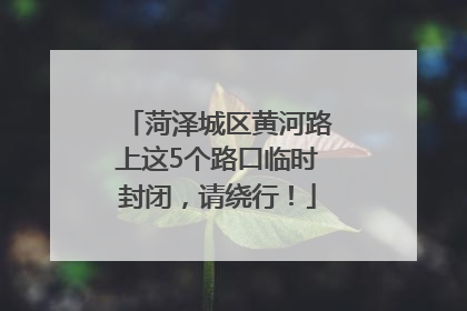菏泽城区黄河路上这5个路口临时封闭，请绕行！