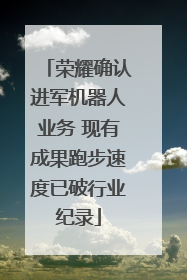 荣耀确认进军机器人业务 现有成果跑步速度已破行业纪录