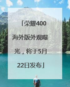 荣耀400海外版外观曝光，将于5月22日发布