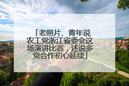 老照片、青年说 农工党浙江省委会这场演讲比赛，述说多党合作初心延续