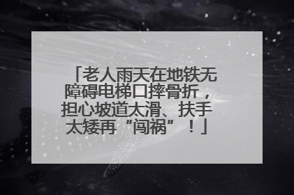 老人雨天在地铁无障碍电梯口摔骨折,担心坡道太滑、扶手太矮再“闯祸”!