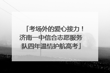 考场外的爱心接力！济南一中信合志愿服务队四年温情护航高考