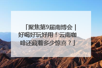 聚焦第9届南博会｜好喝好玩好用！云南咖啡还藏着多少惊喜？