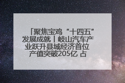 聚焦宝鸡“十四五”发展成就丨岐山汽车产业跃升县域经济首位 产值突破205亿 占规上工业75%