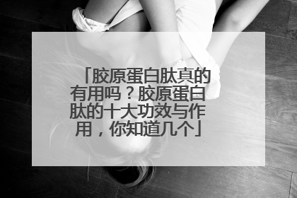 胶原蛋白肽真的有用吗？胶原蛋白肽的十大功效与作用，你知道几个