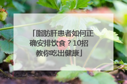 脂肪肝患者如何正确安排饮食？10招教你吃出健康