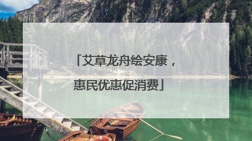 艾草龙舟绘安康，惠民优惠促消费