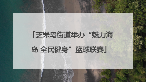 芝罘岛街道举办“魅力海岛 全民健身”篮球联赛