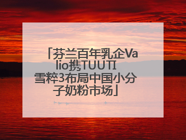 芬兰百年乳企Valio携TUUTI雪粹3布局中国小分子奶粉市场