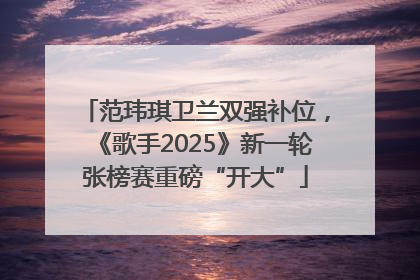 范玮琪卫兰双强补位，《歌手2025》新一轮张榜赛重磅“开大”